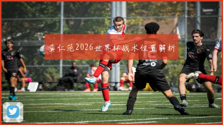 黄仁范2026世界杯战术位置解析