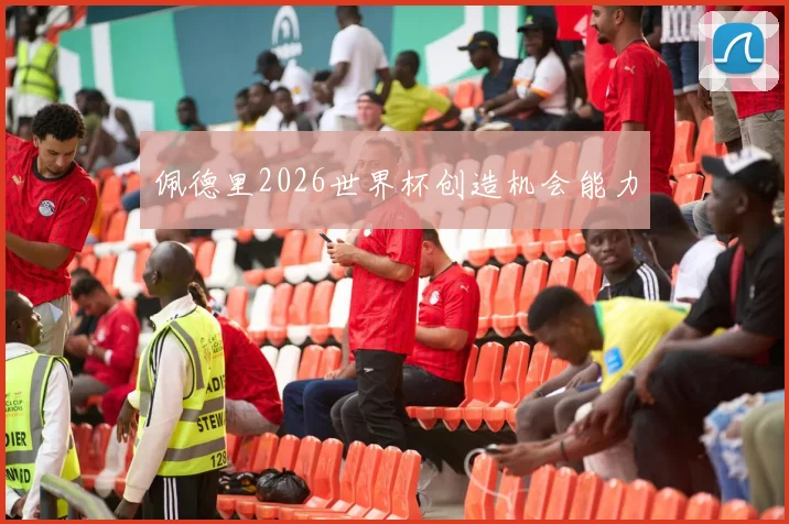佩德里2026世界杯创造机会能力