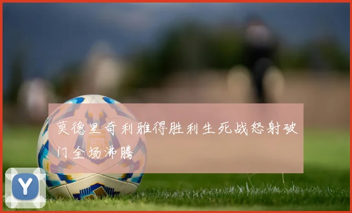 莫德里奇利雅得胜利生死战怒射破门全场沸腾