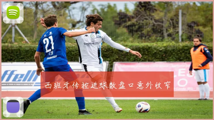 西班牙传控进球数盘口意外收窄