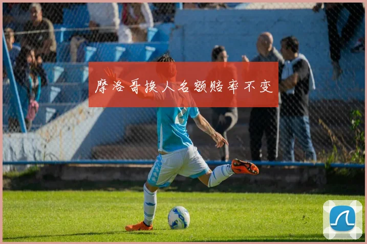 摩洛哥换人名额赔率不变
