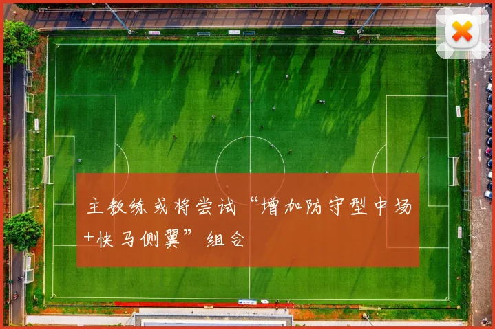 主教练或将尝试“增加防守型中场+快马侧翼”组合