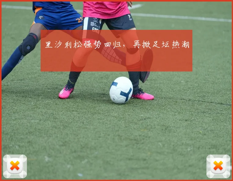 里沙利松强势回归，再掀足坛热潮
