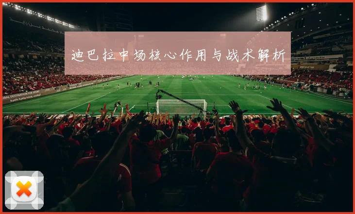 迪巴拉中场核心作用与战术解析