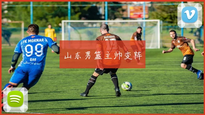 山东男篮主帅变阵