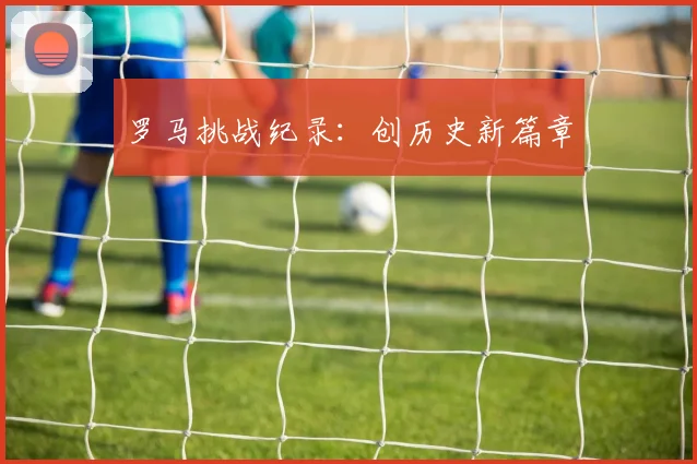 罗马挑战纪录：创历史新篇章