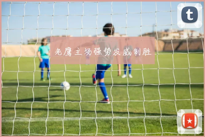 老鹰主场强势发威制胜