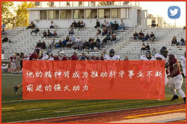 他的精神将成为推动科学事业不断前进的强大动力