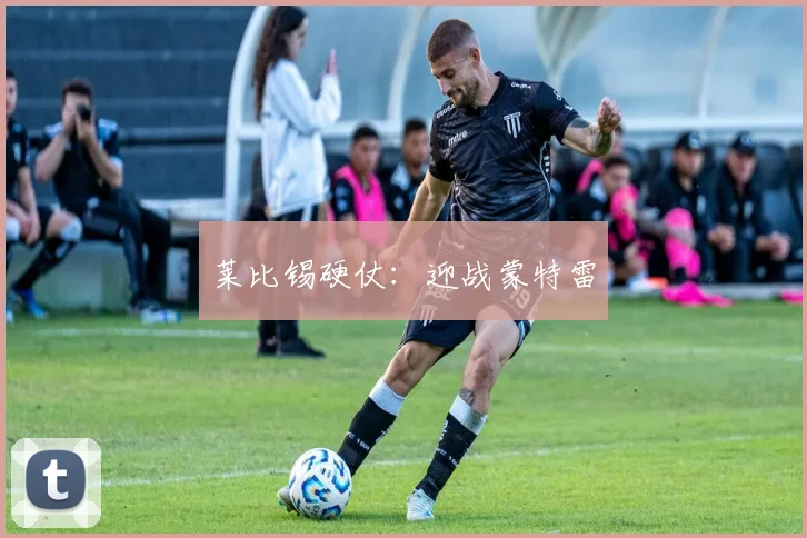 莱比锡硬仗：迎战蒙特雷