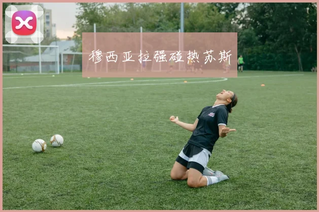 穆西亚拉强碰热苏斯