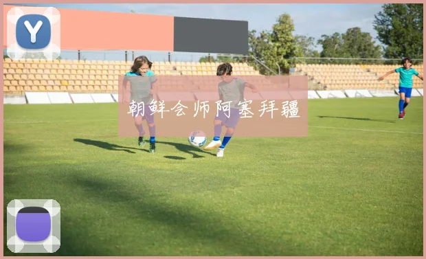 朝鲜会师阿塞拜疆
