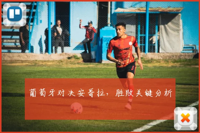 葡萄牙对决安哥拉，胜败关键分析