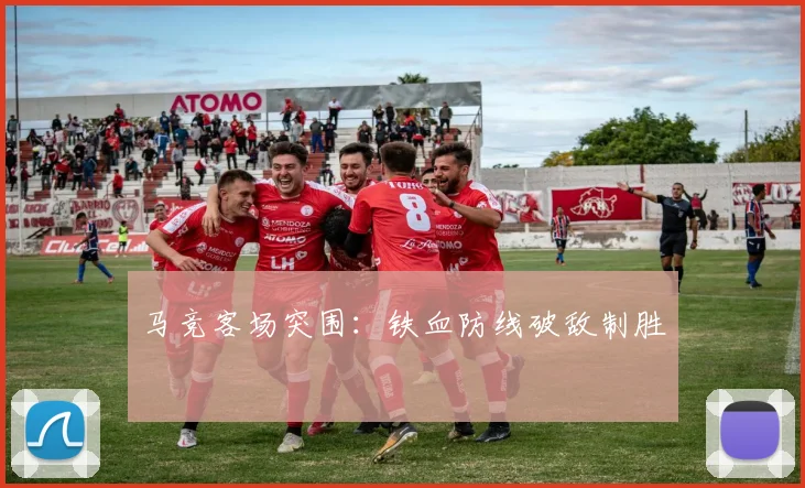马竞客场突围：铁血防线破敌制胜