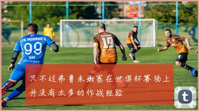 只不过弗鲁米嫩塞在世俱杯赛场上并没有太多的作战经验