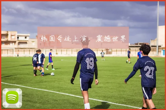 韩国奇迹上演，震撼世界