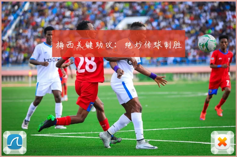 梅西关键助攻：绝妙传球制胜