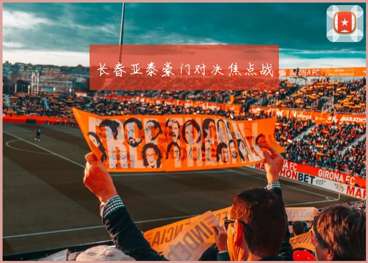 长春亚泰豪门对决焦点战