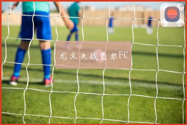 尤文决战首尔FC