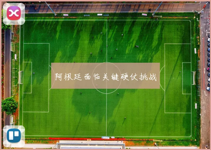 阿根廷面临关键硬仗挑战
