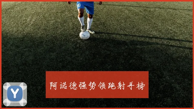 阿诺德强势领跑射手榜