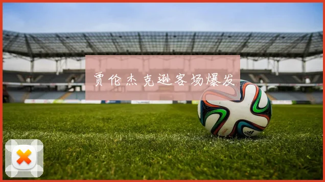 贾伦杰克逊客场爆发