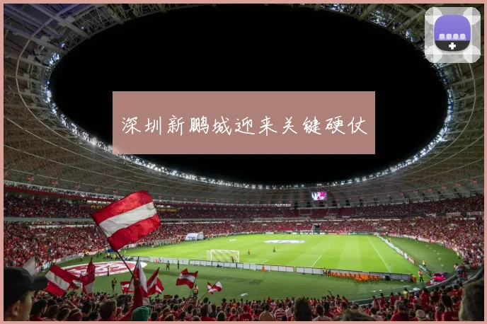 深圳新鹏城迎来关键硬仗