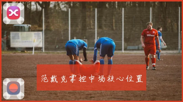 范戴克掌控中场核心位置