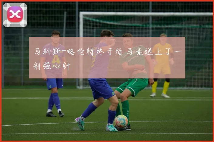 马科斯-略伦特终于给马竞送上了一剂强心针