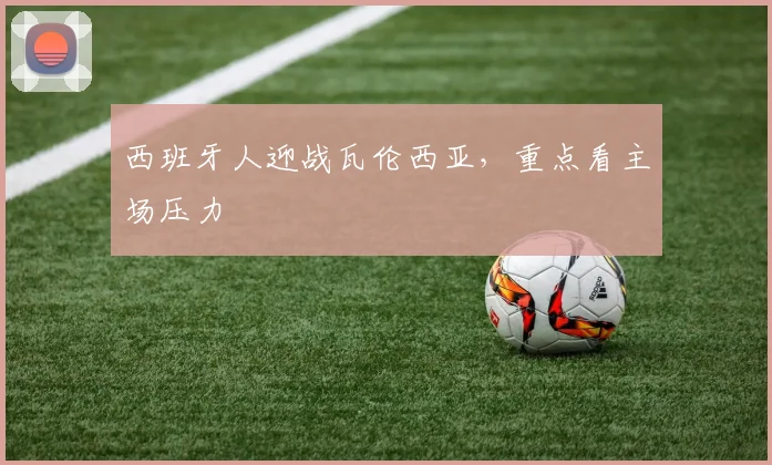 西班牙人迎战瓦伦西亚，重点看主场压力