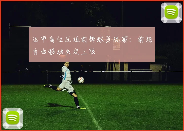 法甲高位压迫前锋球员观察：前场自由移动决定上限