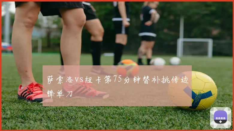 萨索洛vs纽卡第75分钟替补挑传边锋单刀