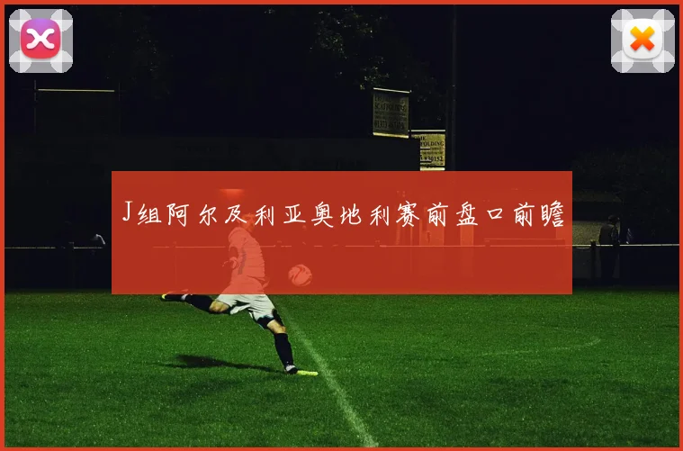 J组阿尔及利亚奥地利赛前盘口前瞻