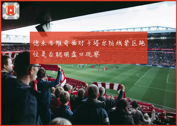 德米洛维奇面对卡塔尔防线禁区跑位是否聪明盘口观察