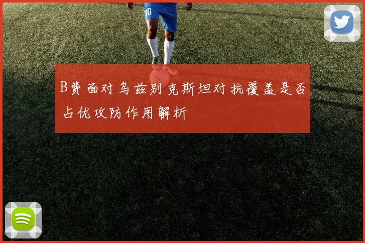 B费面对乌兹别克斯坦对抗覆盖是否占优攻防作用解析