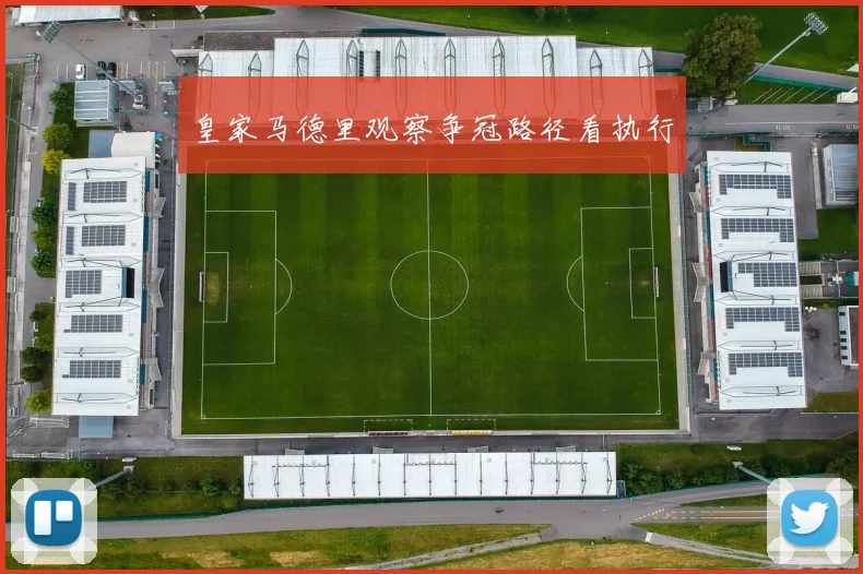 皇家马德里观察争冠路径看执行