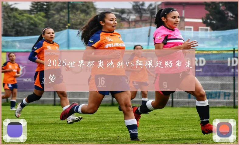 2026世界杯奥地利vs阿根廷赔率走势