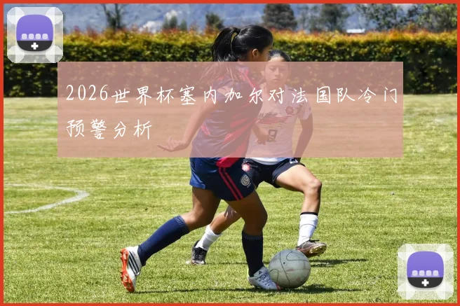 2026世界杯塞内加尔对法国队冷门预警分析