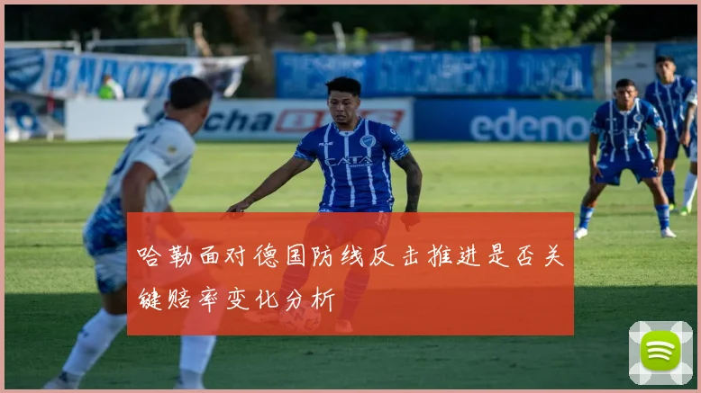 哈勒面对德国防线反击推进是否关键赔率变化分析