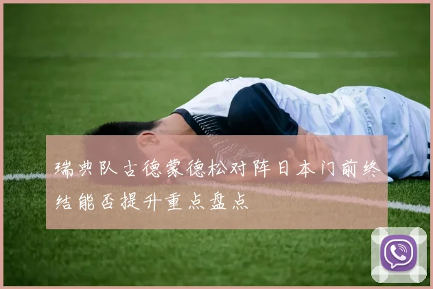 瑞典队古德蒙德松对阵日本门前终结能否提升重点盘点