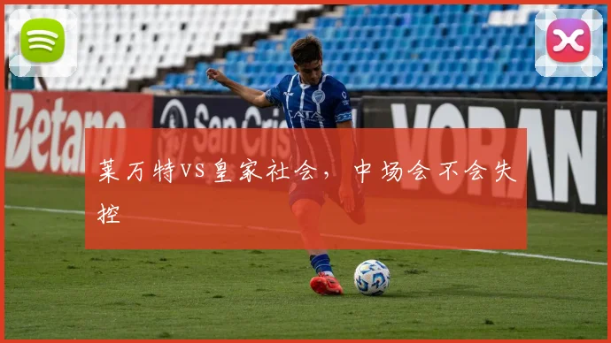 莱万特vs皇家社会，中场会不会失控