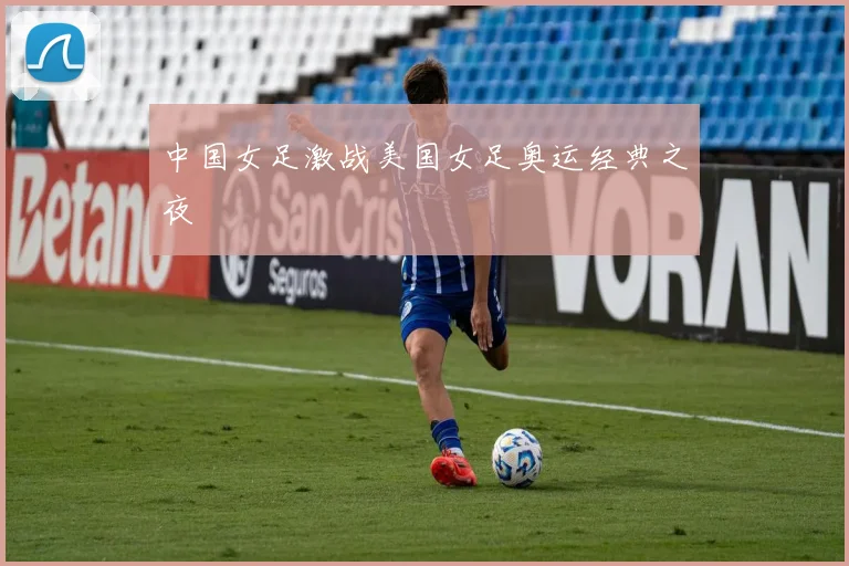中国女足激战美国女足奥运经典之夜