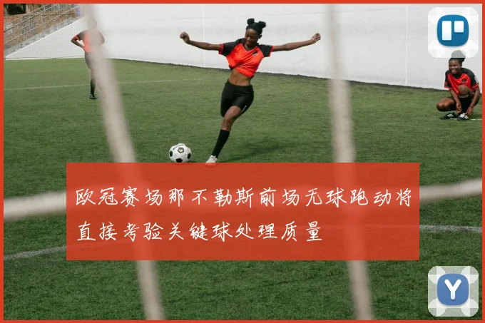 欧冠赛场那不勒斯前场无球跑动将直接考验关键球处理质量