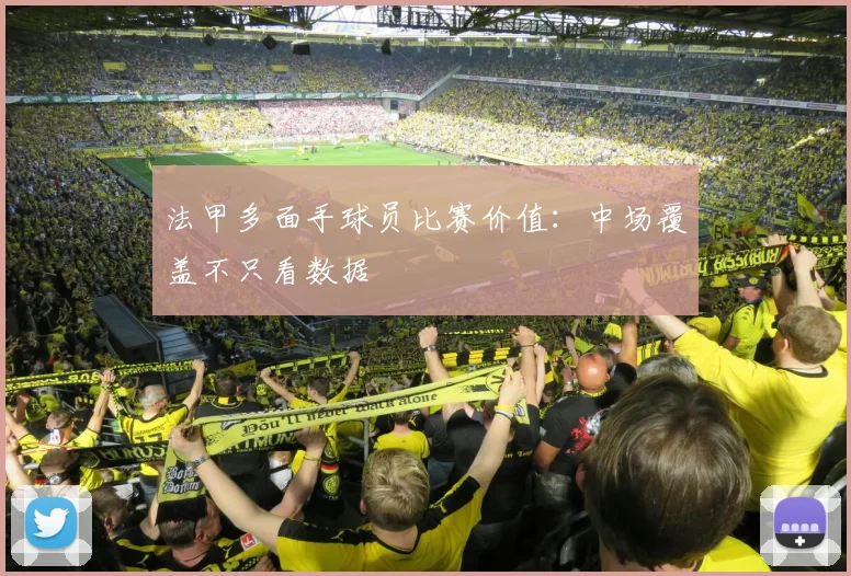 法甲多面手球员比赛价值：中场覆盖不只看数据