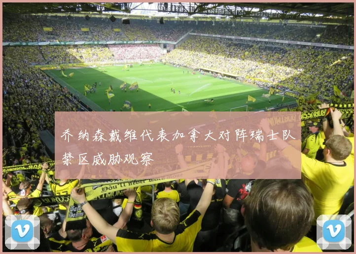乔纳森戴维代表加拿大对阵瑞士队禁区威胁观察