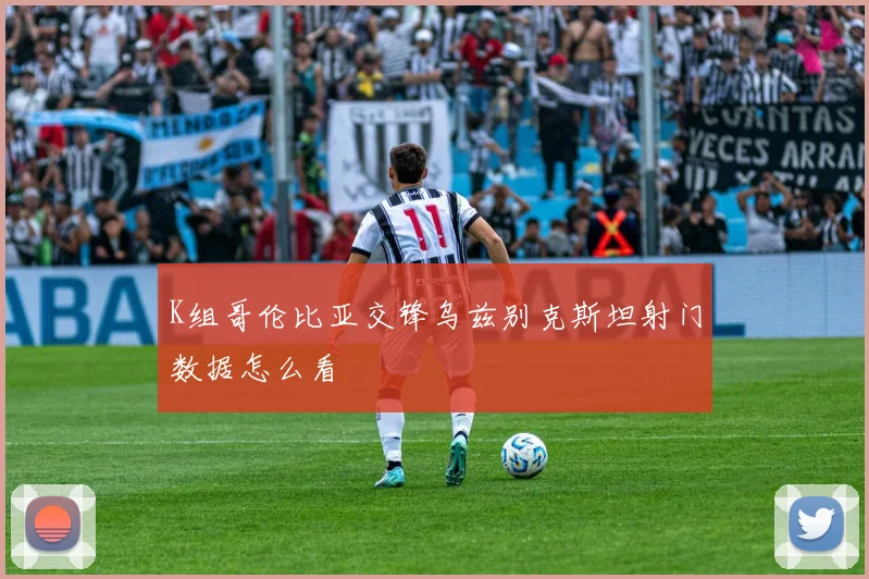 K组哥伦比亚交锋乌兹别克斯坦射门数据怎么看